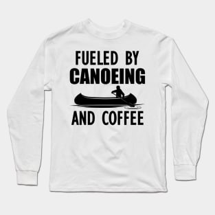 Canoeing - Fueled by canoeing and coffee w Long Sleeve T-Shirt